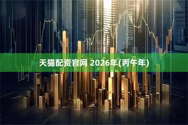 天猫配资官网 2026年(丙午年)