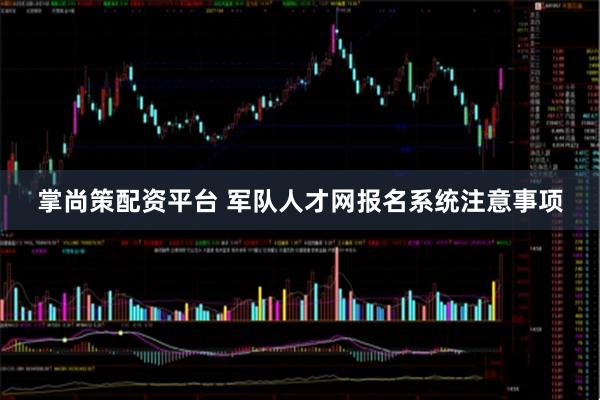 掌尚策配资平台 军队人才网报名系统注意事项