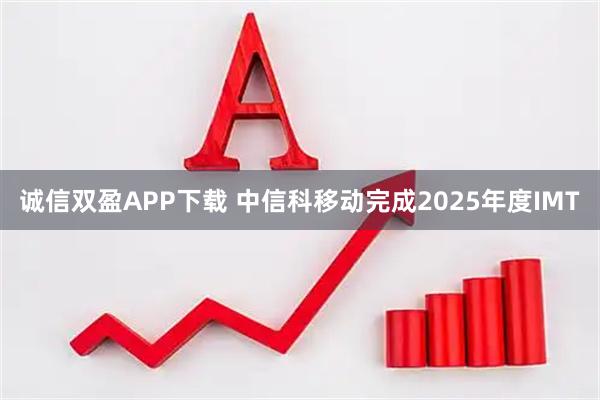 诚信双盈APP下载 中信科移动完成2025年度IMT