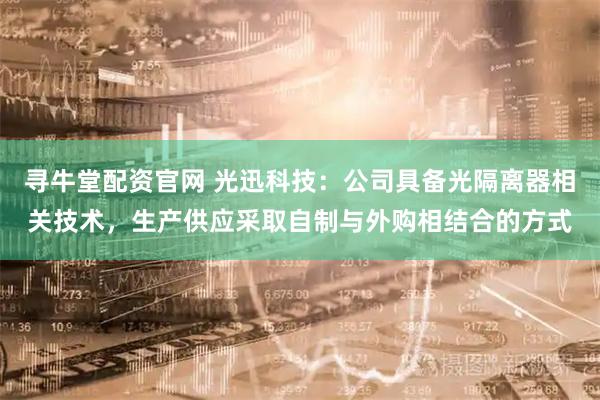寻牛堂配资官网 光迅科技：公司具备光隔离器相关技术，生产供应采取自制与外购相结合的方式