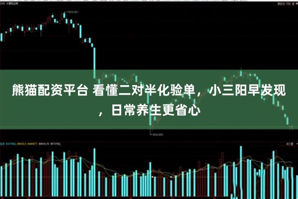 熊猫配资平台 看懂二对半化验单，小三阳早发现，日常养生更省心