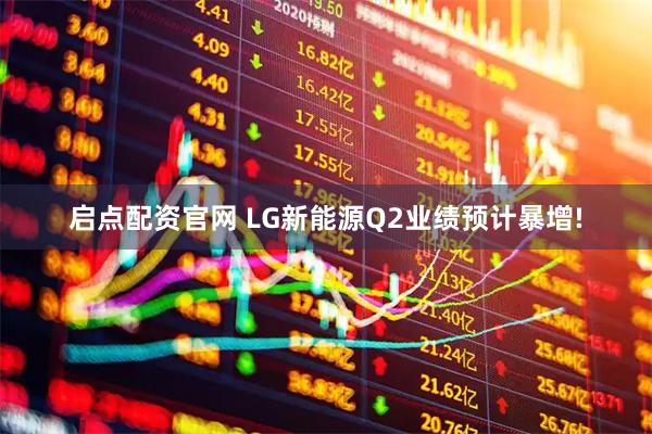 启点配资官网 LG新能源Q2业绩预计暴增!