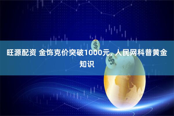 旺源配资 金饰克价突破1000元, 人民网科普黄金知识