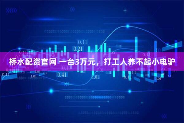 桥水配资官网 一台3万元，打工人养不起小电驴