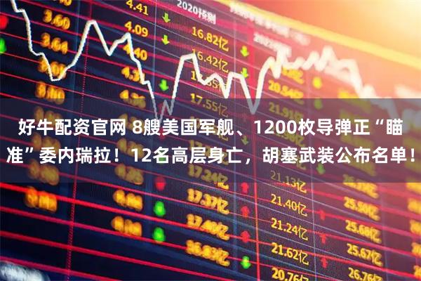 好牛配资官网 8艘美国军舰、1200枚导弹正“瞄准”委内瑞拉！12名高层身亡，胡塞武装公布名单！